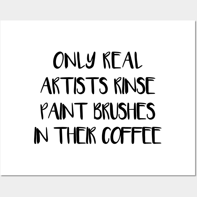 ONLY REAL ARTISTS RINSE PAINT BRUSHES IN THEIR COFFEE Wall Art by MacPean